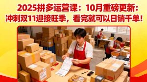 2025拼多多运营课:10月重磅更新:冲刺双11迎接旺季,看完就可以日销千单
