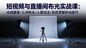 短视频与直播间布光实战课:光线要素/三点布光/人像光法/系统掌握布光技巧