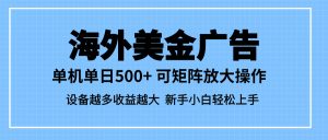 最新蓝海市场，海外美金广告，单设备500+，矩阵放大操作，设备越多收益…