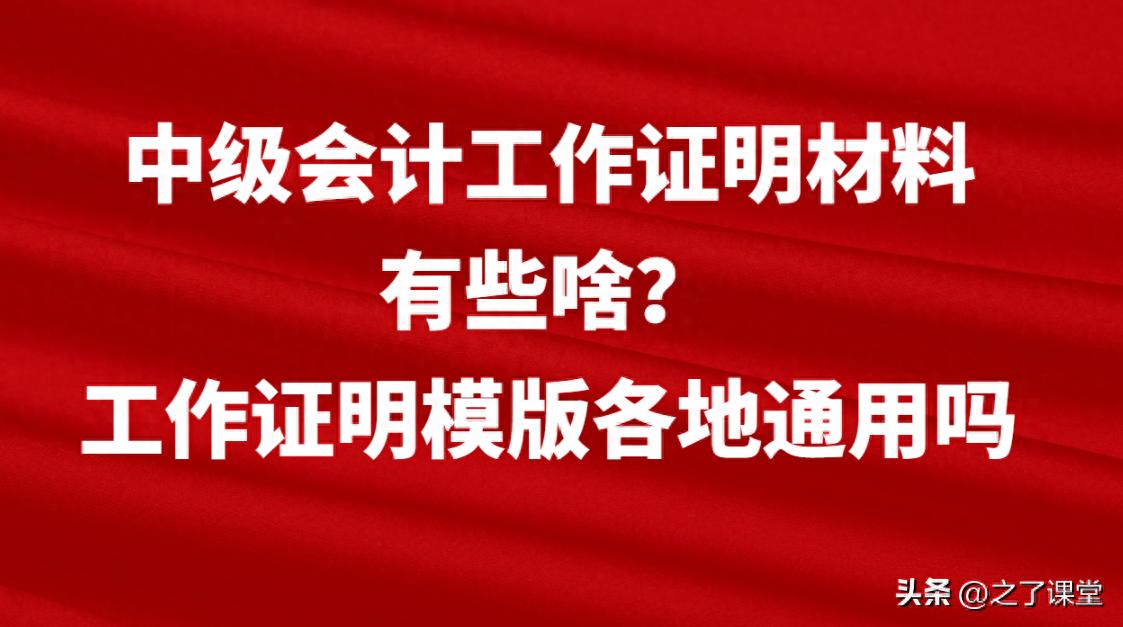 工作证明模板下载免费-中级会计工作证明材料有些啥?工作证明模版各地通用吗