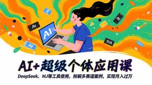 AI+超级个体应用课,DeepSeek,MJ等工具使用,拆解多赛道案例,实现月入过万