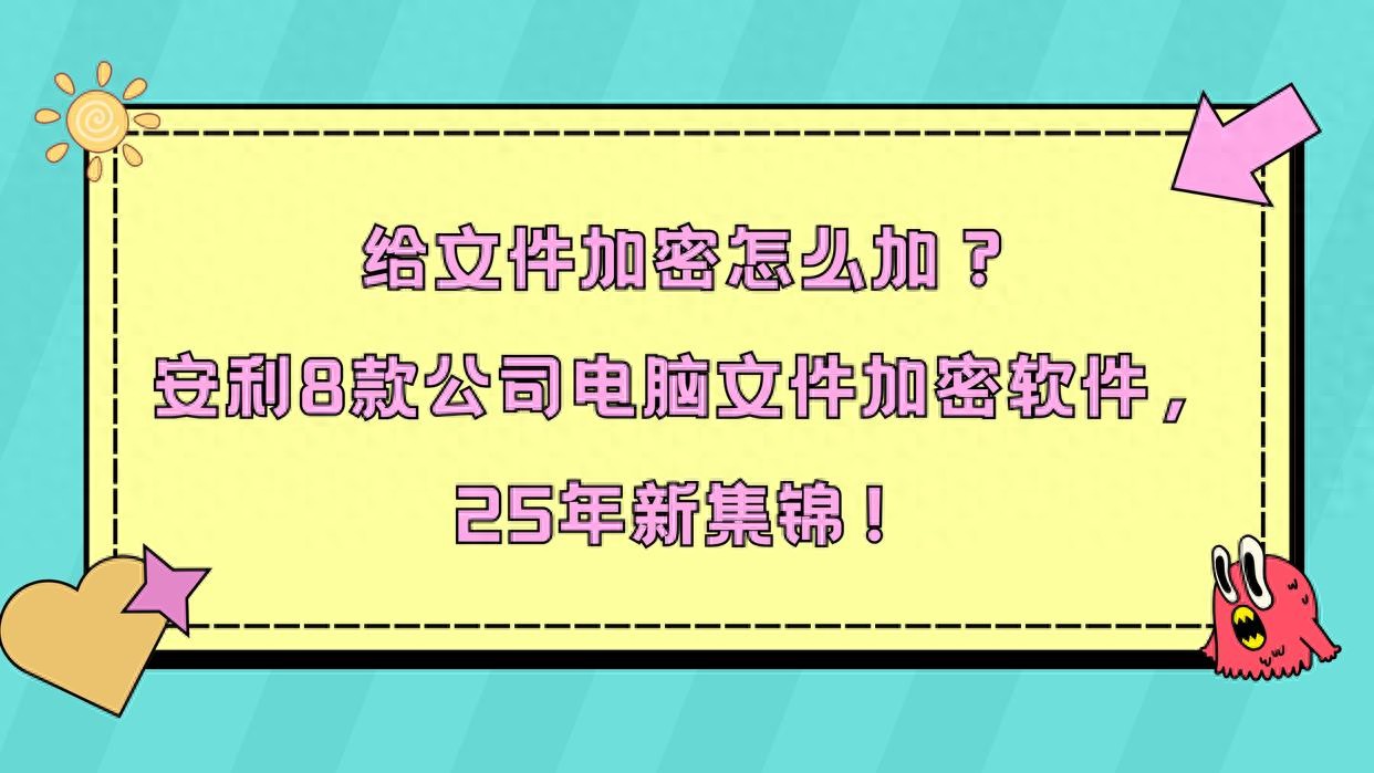 文件加密后还能打开-给文件加密怎么加？安利8款公司电脑文件加密软件，25年新集锦！