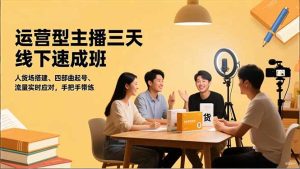 运营型主播三天线下班，人货场搭建,四部曲起号,流量实时应对，手把手带练