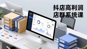 抖店高利润店群系统课，店群搭建、选品策略、运营管控，构建标准体系，矩阵月入20万+