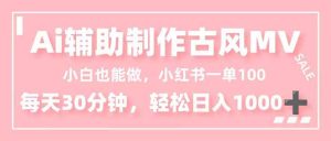 小白也能做!AI辅助制作古风MV,小红薯一单100,每天30分钟轻松日入1000+