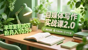 自媒体写作实战课2.0，爆款标题、内容结构、IP打造，半年复制30万粉月入10万+
