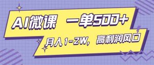 AI视频微课,一单500+,月入1-2W,高利润风口,告别换项目!
