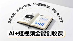 AI+短视频全能创收课,爆款生成、多平台运营、10+变现玩法,新手月入过万