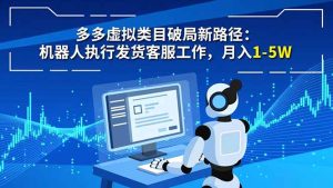 多多虚拟类目破局新路径:机器人执行发货客服工作,月入 1-5W