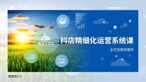 抖店精细化运营系统课，商品卡优化、达人建联、千川投放，全方位提效增润