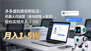 多多 虚拟类目新玩法:机器人代运营(自动回复 + 发货),轻松实现月入 1-5W