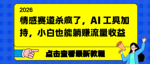情感赛道杀疯了，AI 工具加持，小白也能躺赚流量收益
