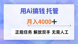 用Ai搞钱，托管，月入4000+， 正规任务 解放双手 无需人工