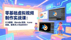 零基础虚拟视频制作实战课：CC4建模、Blender渲染、Iclone动画，接单月入可达8000+