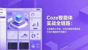 Coze智能体实战全链路:从变量到工作流、从知识库到页面实战,打造AI智能体开发能力