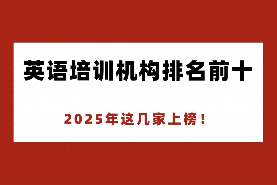 哪些英语培训机构老师好-英语培训机构排名前十，2025年这几家上榜！