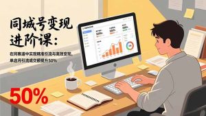 同城号变现进阶课：在同城赛道中实现精准引流与高效变现，单店月引流成交额提升50%