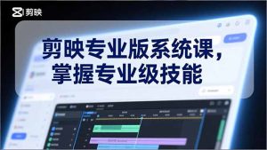 剪映专业版系统课,基础操作、高级技巧、电影调色、特效制作、AI应用/等等,掌握专业级技能