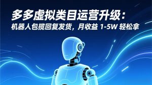 多多虚拟类目运营升级：机器人包揽回复发货，月收益 1-5W 轻松拿