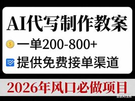 AI代写制作教案，一单200-800+，提供免费接单渠道，2026年风口必做项目