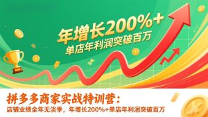 拼多多商家实战特训营：店铺业绩全年无淡季，年增长200%+单店年利润突破百万(26年1月更新)