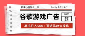 2026最新谷歌游戏广告 单机日入500+ 24小时全自动运行，新手小白轻松玩转