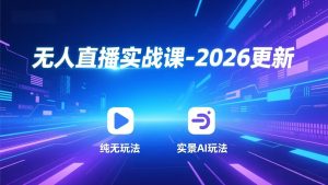 无人直播实战课-2026更新：纯无玩法、实景AI、真人玩法、绿幕玩法、真转无玩法、麒麟臂摇手等
