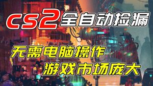 开年王炸CSGO挂机项目，单日捡漏1000+，无需电脑操作，无需进入游戏，支持任何验证