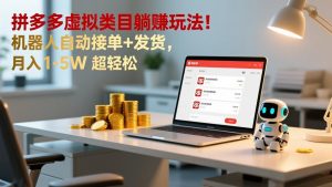 多多虚拟类目躺赚玩法!机器人自动接单+发货,月入 1-5W 超轻松