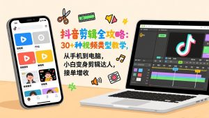 抖音剪辑全攻略:30+种视频类型教学,从手机到电脑,小白变身剪辑达人,接单增收