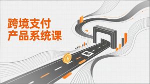 跨境支付产品系统课,涵盖基础理论、通道解析、核心系统设计,附赠11套原型,助力升职加薪