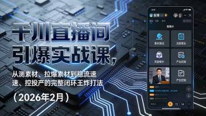 千川直播间引爆实战课，从测素材、拉爆素材到稳流速、控投产的完整闭环王炸打法（2026年2月）