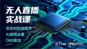 无人直播实战课（更新2月），非实时防风技术、AI音频去重、OBS推流，建立技术壁垒，月入5w+