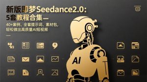 新版即梦Seedance2.0：5套教程合集，40+案例、全套提示词、素材包，轻松做出高质量AI短视频
