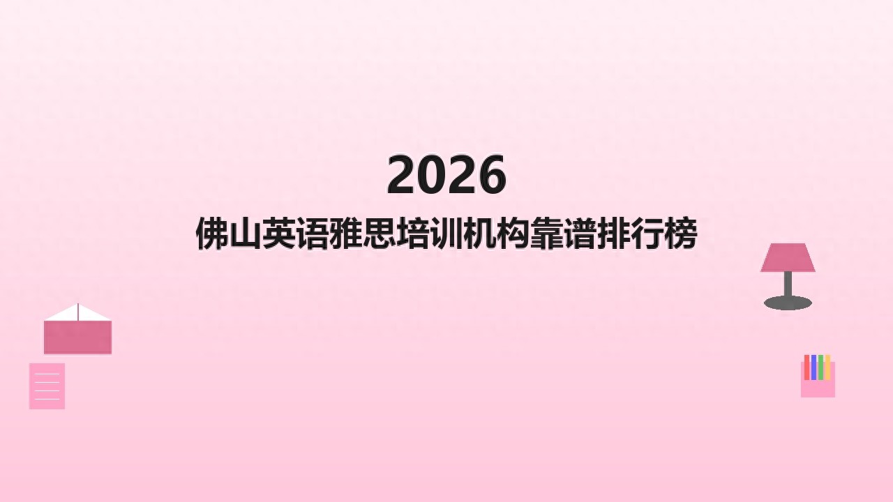 佛山哪里有得学英语课程-2026 佛山英语雅思培训教育机构推荐，雅思培训课程中心权威口碑榜