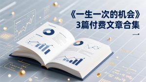 付费文章合集《一生一次的机会》3篇，一个系统性、一次性、独家性的透剧