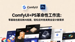 ComfyUI+PS革命性工作流：零基础也能玩转AI绘画，轻松应对各类商业设计新需求