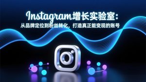 Instagram增长实验室：从品牌定位到粉丝转化，打造真正能变现的账号