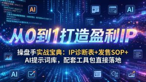 操盘手实战宝典：IP诊断表+发售SOP+AI提示词库，配套工具包直接落地，从0到1打造盈利IP