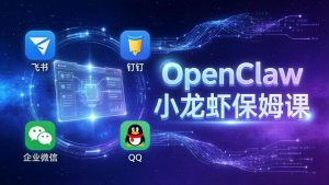 OpenClaw小龙虾保姆课： Windows/macOS/Linux/Docker全系统安装，飞书+钉钉+企业微信+QQ 全接入